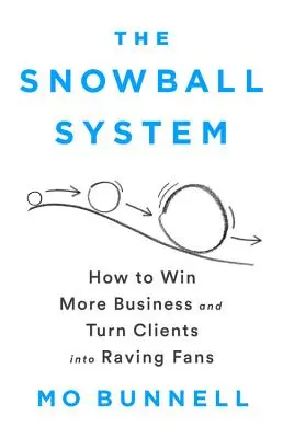 Systém sněhové koule: Jak získat více zakázek a udělat z klientů nadšené fanoušky? - The Snowball System: How to Win More Business and Turn Clients Into Raving Fans