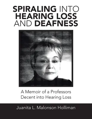 Spirála do ztráty sluchu a hluchoty: Vzpomínky profesora Decentního na ztrátu sluchu - Spiraling into Hearing Loss and Deafness: A Memoir of a Professors Decent into Hearing Loss