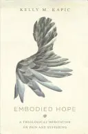 Ztělesněná naděje: Teologická meditace o bolesti a utrpení - Embodied Hope: A Theological Meditation on Pain and Suffering