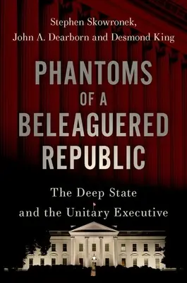 Přízraky okleštěné republiky: Hluboký stát a unitární výkonná moc - Phantoms of a Beleaguered Republic: The Deep State and the Unitary Executive