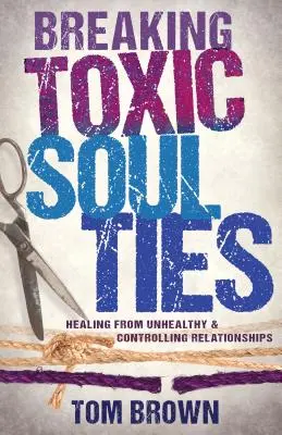 Zlomení toxických pout duše: Uzdravení z nezdravých a ovládajících vztahů Tomáš: Hnutí za toxické vztahy. - Breaking Toxic Soul Ties: Healing from Unhealthy and Controlling Relationships