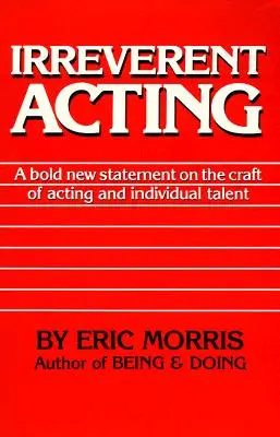 Neuctivé herectví: Odvážná nová výpověď o hereckém řemesle a individuálním talentu - Irreverent Acting: A Bold New Statement on the Craft of Acting and Individual Talent