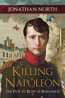 Zabití Napoleona: Spiknutí s cílem vyhodit Bonaparta do povětří - Killing Napoleon: The Plot to Blow Up Bonaparte
