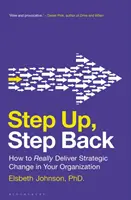 Krok vzhůru, krok zpět: Jak skutečně realizovat strategické změny ve vaší organizaci - Step Up, Step Back: How to Really Deliver Strategic Change in Your Organization