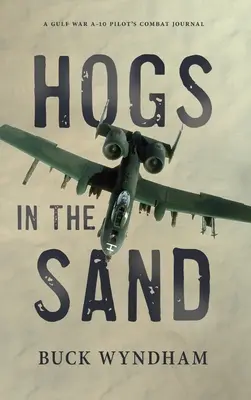 Vepři v písku: Bojový deník pilota A-10 z války v Zálivu - Hogs in the Sand: A Gulf War A-10 Pilot's Combat Journal