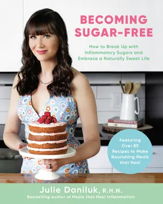 Jak se stát bez cukru: Jak se rozejít se zánětlivými cukry a začít žít přirozeně sladký život - Becoming Sugar-Free: How to Break Up with Inflammatory Sugars and Embrace a Naturally Sweet Life