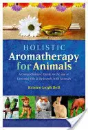 Celostní aromaterapie pro zvířata: A Comprehensive Guide to the Use of Essential Oils & Hydrosols with Animals: A Comprehensive Guide to the Use of Essential Oils & Hydrosols with Animals - Holistic Aromatherapy for Animals: A Comprehensive Guide to the Use of Essential Oils & Hydrosols with Animals