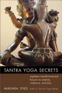 Tajemství tantrické jógy: Osmnáct transformačních lekcí k vyrovnanosti, zářivosti a blaženosti. - Tantra Yoga Secrets: Eighteen Transformational Lessons to Serenity, Radiance, and Bliss