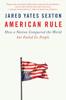 Americká vláda: Jak národ dobyl svět, ale zklamal svůj lid - American Rule: How a Nation Conquered the World But Failed Its People