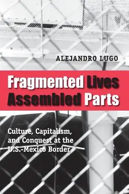 Roztříštěné životy, smontované části: Kultura, kapitalismus a dobývání na americko-mexické hranici - Fragmented Lives, Assembled Parts: Culture, Capitalism, and Conquest at the U.S.-Mexico Border