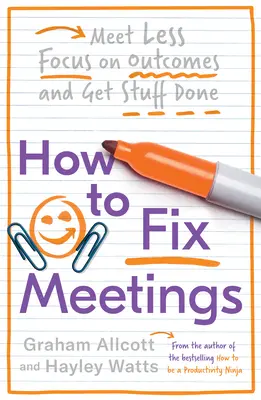 Jak napravit schůzky: Jak se méně scházet, soustředit se na výsledky a mít věci hotové? - How to Fix Meetings: Meet Less, Focus on Outcomes and Get Stuff Done