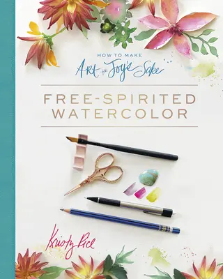 Jak dělat umění pro radost: Jak si udělat radost: Akvarel pro volné chvíle - How to Make Art for Joy's Sake: Free-Spirited Watercolor