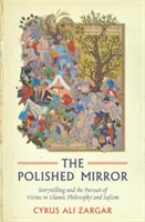 Leštěné zrcadlo: Vyprávění příběhů a snaha o ctnost v islámské filozofii a súfismu - The Polished Mirror: Storytelling and the Pursuit of Virtue in Islamic Philosophy and Sufism