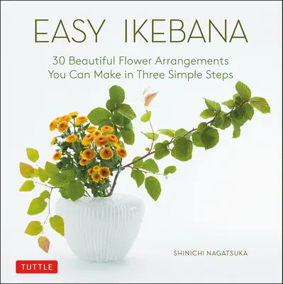 Snadná ikebana: 30 krásných květinových aranžmá, která zvládnete ve třech jednoduchých krocích - Easy Ikebana: 30 Beautiful Flower Arrangements You Can Make in Three Simple Steps