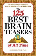 125 nejlepších hlavolamů všech dob: Ohromující matematické, logické a slovní úlohy - The 125 Best Brain Teasers of All Time: A Mind-Blowing Challenge of Math, Logic, and Wordplay