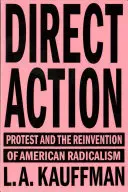 Přímá akce: Protest a vynález amerického radikalismu - Direct Action: Protest and the Reinvention of American Radicalism