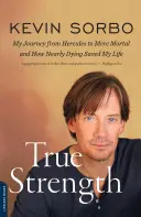 Opravdová síla: Moje cesta od Herkula k obyčejnému smrtelníkovi - a jak mi málem smrt zachránila život - True Strength: My Journey from Hercules to Mere Mortal -- And How Nearly Dying Saved My Life