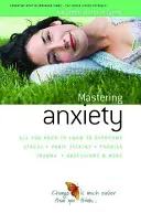 Jak zvládnout úzkost - vše, co potřebujete vědět, abyste překonali stres, panické ataky, traumata, fobie, obsese a další problémy - How to Master Anxiety - All You Need to Know to Overcome Stress, Panic Attacks, Trauma, Phobias, Obsessions and More