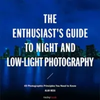 Průvodce nadšence noční fotografií a fotografií za slabého osvětlení: 50 fotografických zásad, které potřebujete znát - The Enthusiast's Guide to Night and Low-Light Photography: 50 Photographic Principles You Need to Know