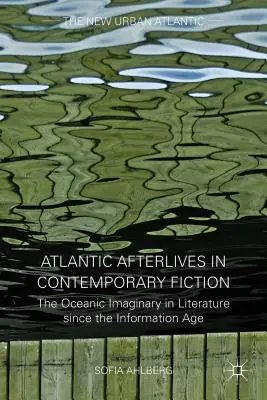 Atlantické posmrtné životy v současné beletrii: Oceánská imaginace v literatuře od informačního věku - Atlantic Afterlives in Contemporary Fiction: The Oceanic Imaginary in Literature Since the Information Age