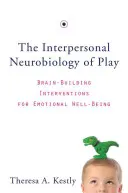 Interpersonální neurobiologie hry: intervence pro budování mozku v oblasti emoční pohody (The Interpersonal Neurobiology of Play: Brain-Building Interventions for Emotional Well-Being) - The Interpersonal Neurobiology of Play: Brain-Building Interventions for Emotional Well-Being