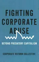 Boj proti zneužívání ze strany firem: Překonejte dravý kapitalismus - Fighting Corporate Abuse: Beyond Predatory Capitalism