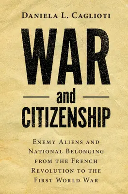 Válka a občanství: Občanství: Nepřátelští cizinci a národní příslušnost od Francouzské revoluce po první světovou válku - War and Citizenship: Enemy Aliens and National Belonging from the French Revolution to the First World War