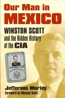 Náš muž v Mexiku: Winston Scott a utajená historie CIA - Our Man in Mexico: Winston Scott and the Hidden History of the CIA