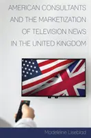 Američtí konzultanti a marketizace televizního zpravodajství ve Spojeném království - American Consultants and the Marketization of Television News in the United Kingdom