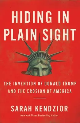 Skrývá se na první pohled: Vynález Donalda Trumpa a eroze Ameriky - Hiding in Plain Sight: The Invention of Donald Trump and the Erosion of America