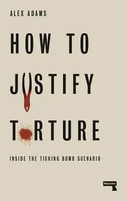 Jak ospravedlnit mučení: Jak se dá mučení vyvrátit: uvnitř scénáře tikající bomby - How to Justify Torture: Inside the Ticking Bomb Scenario