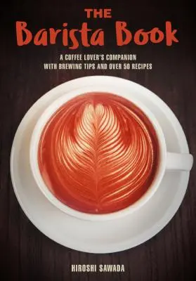 Kniha Barista: Kniha pro milovníky kávy s tipy na přípravu kávy a více než 50 recepty - The Barista Book: A Coffee Lover's Companion with Brewing Tips and Over 50 Recipes