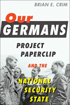 Naši Němci: Projekt Paperclip a národní bezpečnost státu - Our Germans: Project Paperclip and the National Security State