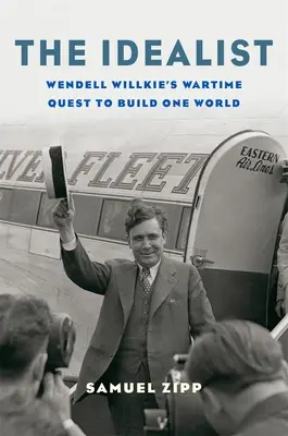 Idealista: Idealista: Válečné úsilí Wendella Willkieho o vybudování jednoho světa - The Idealist: Wendell Willkie's Wartime Quest to Build One World
