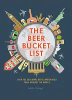 The Beer Bucket List: Pivní seznam: Více než 150 zásadních pivních zážitků z celého světa - The Beer Bucket List: Over 150 Essential Beer Experiences from Around the World
