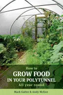 Jak pěstovat potraviny v polytunelu: Jak na celoroční pěstování v polní zahradě - How to Grow Food in Your Polytunnel: All Year Round