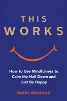 Toto dílo: Jak se pomocí všímavosti zklidnit a být šťastný? - This Works: How to Use Mindfulness to Calm the Hell Down and Just Be Happy