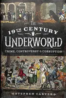 Podsvětí 19. století: Zločin, kontroverze a korupce - The 19th Century Underworld: Crime, Controversy & Corruption