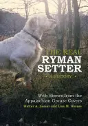 Skutečný Ryman Setter: Ryman Ryman: Historie s příběhy z apalačských tetřevích příkrovů: Rytířský setr: Historie s příběhy z apalačských tetřevích potahů - The Real Ryman Setter: A History with Stories from the Appalachian Grouse Covers: A History with Stories from the Appalachian Grouse Covers