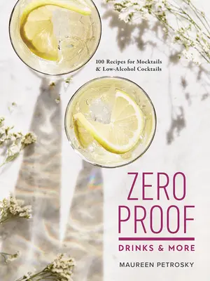 Zero Proof Drinks and More (Nápoje s nulovým důkazem a další): 100 receptů na koktejly a koktejly s nízkým obsahem alkoholu - Zero Proof Drinks and More: 100 Recipes for Mocktails and Low-Alcohol Cocktails