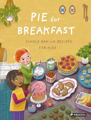 Koláč k snídani: Jednoduché recepty na pečení pro děti - Pie for Breakfast: Simple Baking Recipes for Kids