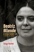 Beatriz Allendeová: Revoluční život v Latinské Americe za studené války - Beatriz Allende: A Revolutionary Life in Cold War Latin America