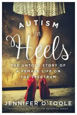Autismus na podpatcích: Nevyprávěný příběh o životě žen s tímto spektrem onemocnění - Autism in Heels: The Untold Story of a Female Life on the Spectrum