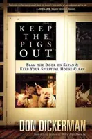 Držte prasata venku: Jak zabouchnout dveře před Satanem a jeho démony a udržet si duchovní dům v čistotě - Keep the Pigs Out: How to Slam the Door Shut on Satan and His Demons and Keep Your Spiritual House Clean