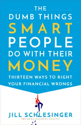 Hloupé věci, které chytří lidé dělají se svými penězi: Třináct způsobů, jak napravit své finanční prohřešky. - The Dumb Things Smart People Do with Their Money: Thirteen Ways to Right Your Financial Wrongs