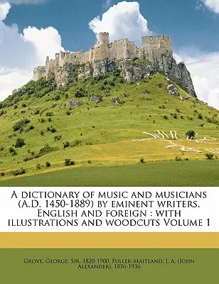 Slovník hudby a hudebníků (1450-1889 n. l.) od významných anglických a zahraničních autorů: s ilustracemi a dřevoryty 1. díl - A Dictionary of Music and Musicians (A.D. 1450-1889) by Eminent Writers, English and Foreign: With Illustrations and Woodcuts Volume 1