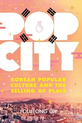 Pop City: Korejská populární kultura a prodej místa - Pop City: Korean Popular Culture and the Selling of Place