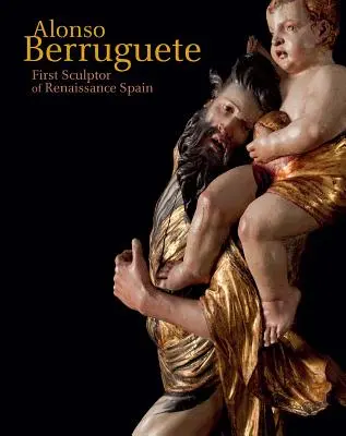 Alonso Berruguete: První sochař renesančního Španělska - Alonso Berruguete: First Sculptor of Renaissance Spain