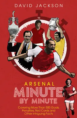Arsenal FC Minuta po minutě: Minuty: nejzajímavější momenty Gunners - Arsenal FC Minute by Minute: The Gunners' Most Historic Moments