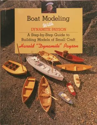 Modelování lodí s Dynamitem Paysonem: S dynamitem Dynamit: Průvodce krok za krokem ke stavbě modelů malých plavidel - Boat Modeling with Dynamite Payson: A Step-By-Step Guide to Building Models of Small Craft